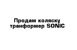 Продам коляску-транформер SONIC